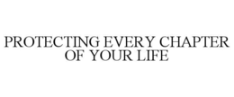PROTECTING EVERY CHAPTER OF YOUR LIFE trademark