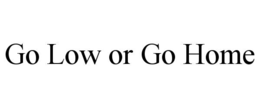 GO LOW OR GO HOME trademark