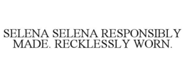 SELENA SELENA RESPONSIBLY MADE. RECKLESSLY WORN. trademark