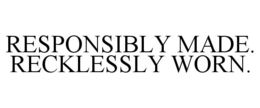 RESPONSIBLY MADE. RECKLESSLY WORN. trademark