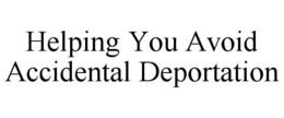 HELPING YOU AVOID ACCIDENTAL DEPORTATION trademark