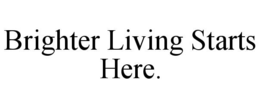 BRIGHTER LIVING STARTS HERE. trademark