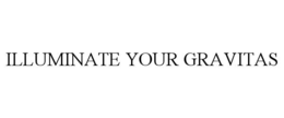 ILLUMINATE YOUR GRAVITAS trademark
