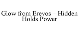 GLOW FROM EREVOS – HIDDEN HOLDS POWER trademark
