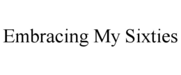 EMBRACING MY SIXTIES trademark