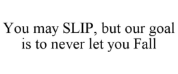 YOU MAY SLIP, BUT OUR GOAL IS TO NEVER LET YOU FALL trademark