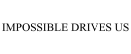 IMPOSSIBLE DRIVES US trademark