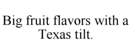 BIG FRUIT FLAVORS WITH A TEXAS TILT trademark