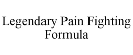 LEGENDARY PAIN FIGHTING FORMULA trademark