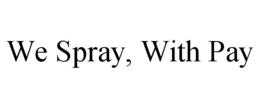 WE SPRAY, WITH PAY trademark