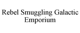 REBEL SMUGGLING GALACTIC EMPORIUM trademark