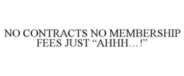 NO CONTRACTS NO MEMBERSHIP FEES JUST “AHHH…!” trademark