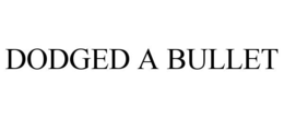 DODGED A BULLET trademark