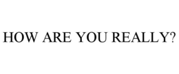 HOW ARE YOU REALLY? trademark