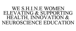 WE S.H.I.N.E WOMEN ELEVATING & SUPPORTING HEALTH, INNOVATION & NEUROSCIENCE EDUCATION trademark