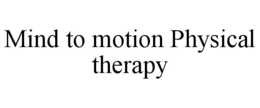 MIND TO MOTION PHYSICAL THERAPY trademark
