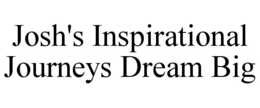 JOSH'S INSPIRATIONAL JOURNEYS DREAM BIG trademark