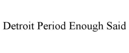 DETROIT PERIOD ENOUGH SAID trademark