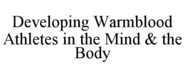 DEVELOPING WARMBLOOD ATHLETES IN THE MIND & THE BODY trademark