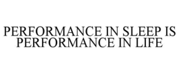 PERFORMANCE IN SLEEP IS PERFORMANCE IN LIFE trademark