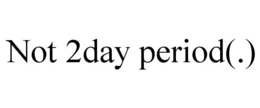 NOT 2DAY PERIOD(.) trademark