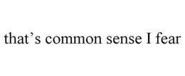 THAT’S COMMON SENSE I FEAR trademark
