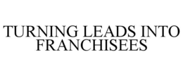 TURNING LEADS INTO FRANCHISEES trademark
