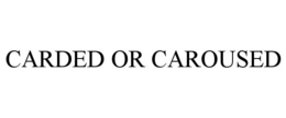 CARDED OR CAROUSED trademark