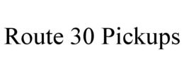 ROUTE 30 PICKUPS trademark
