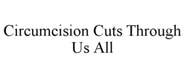 CIRCUMCISION CUTS THROUGH US ALL trademark