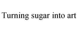 TURNING SUGAR INTO ART trademark