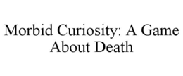 MORBID CURIOSITY: A GAME ABOUT DEATH trademark