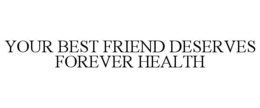 YOUR BEST FRIEND DESERVES FOREVER HEALTH trademark