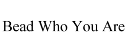 BEAD WHO YOU ARE trademark
