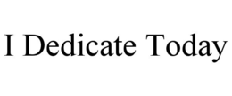 I DEDICATE TODAY trademark