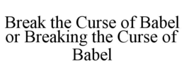 BREAK THE CURSE OF BABEL OR BREAKING THE CURSE OF BABEL trademark