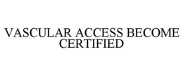 VASCULAR ACCESS BECOME CERTIFIED trademark