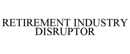 RETIREMENT INDUSTRY DISRUPTOR trademark