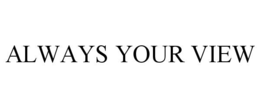 ALWAYS YOUR VIEW trademark