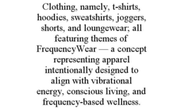 CLOTHING, NAMELY, T-SHIRTS, HOODIES, SWEATSHIRTS, JOGGERS, SHORTS, AND LOUNGEWEAR; ALL FEATURING THEMES OF FREQUENCYWEAR — A CONCEPT REPRESENTING APPAREL INTENTIONALLY DESIGNED TO ALIGN WITH VIBRATIONAL ENERGY, CONSCIOUS LIVING, AND FREQUENCY-BASED WELLNESS. trademark