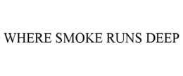 WHERE SMOKE RUNS DEEP trademark