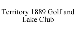 TERRITORY 1889 GOLF AND LAKE CLUB trademark