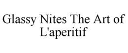 GLASSY NITES THE ART OF L'APERITIF trademark