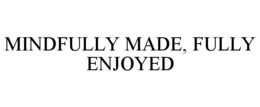 MINDFULLY MADE, FULLY ENJOYED trademark