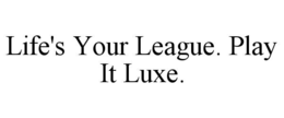 LIFE'S YOUR LEAGUE. PLAY IT LUXE. trademark