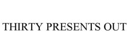 THIRTY PRESENTS OUT trademark