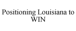 POSITIONING LOUISIANA TO WIN trademark