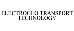 ELECTROGLO TRANSPORT TECHNOLOGY trademark
