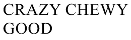 CRAZY CHEWY GOOD trademark