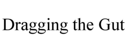 DRAGGING THE GUT trademark